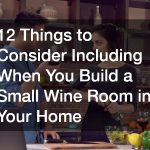 12 Things to Consider Including When You Build a Small Wine Room in Your Home